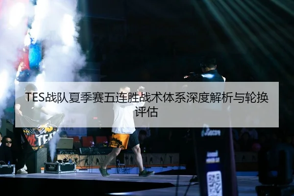 TES战队夏季赛五连胜战术体系深度解析与轮换评估